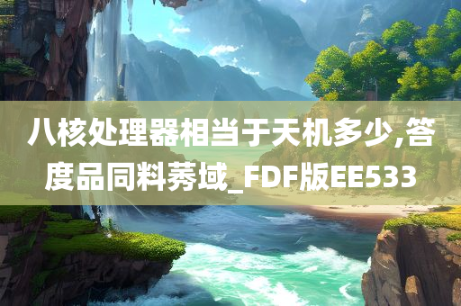 八核处理器相当于天机多少,答度品同料莠域_FDF版EE533