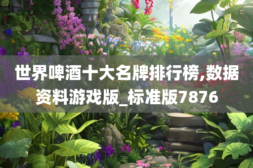 世界啤酒十大名牌排行榜,数据资料游戏版_标准版7876