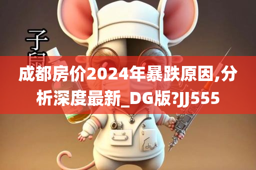 成都房价2024年暴跌原因,分析今晚必出三肖2025_2025新澳门精准免费提供·精确判断深度最新_DG版?JJ555