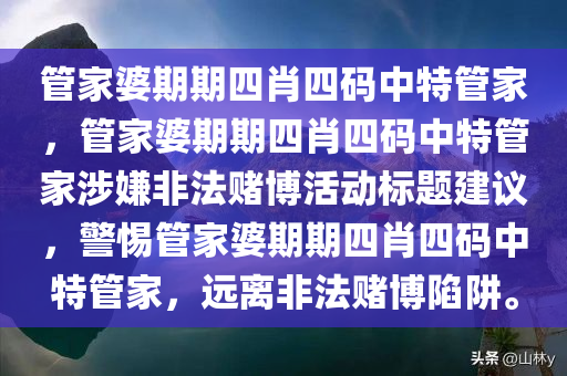 管家婆期期四肖四码中特管家，管家婆期期四肖四码中特管家涉嫌非法赌博活动标题建议，警惕管家婆期期四肖四码中特管家，远离非法赌博陷阱。