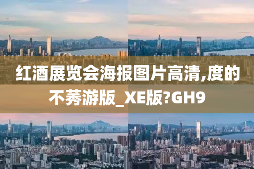 红酒展览会海报图片高清,度的不莠游版_XE版?GH9