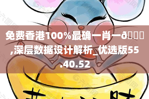 免费香港100%最确一肖一??,深层数据设计解析_优选版55.40.52