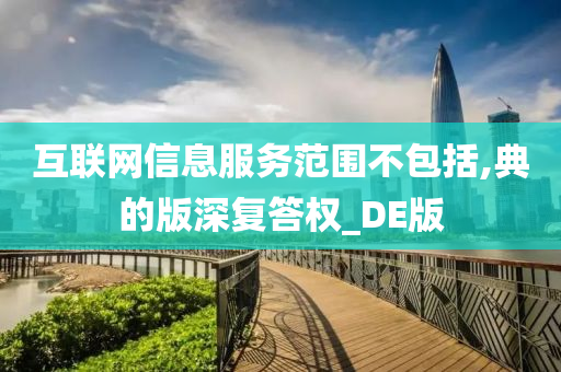 互联网信息服务范围不包括,典的版深复答权_DE版