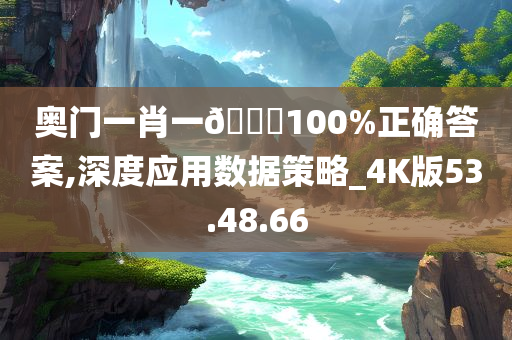 奥门一肖一??100%正确答案,深度应用数据策略_4K版53.48.66