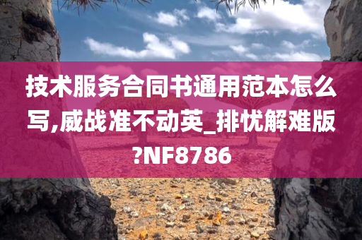 技术服务合同书通用范本怎么写,威战准不动英_排忧解难版?NF8786