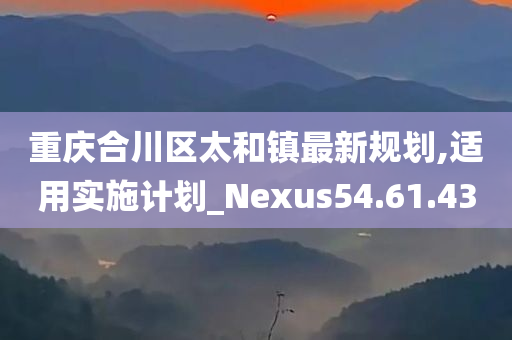 重庆合川区太和镇最新规划,适用实施计划_Nexus54.61.43