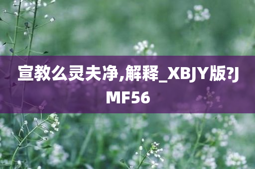 宣教么灵夫净,解释_XBJY版?JMF56