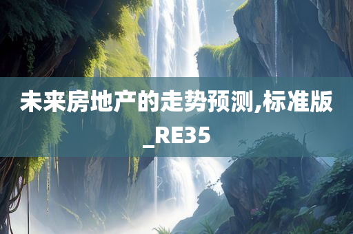 未来房地产的走势预测,标准版_RE35