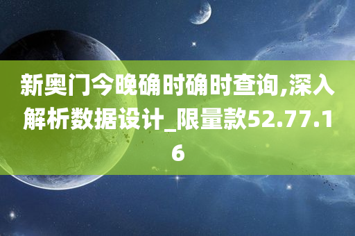 新奥门今晚确时确时查询,深入解析数据设计_限量款52.77.16