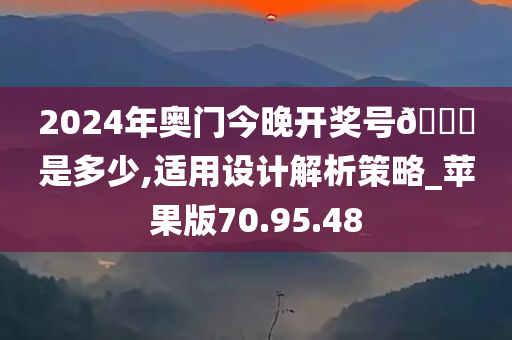 2024年奥门今晚开奖号??是多少,适用设计解析策略_苹果版70.95.48