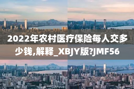 2022年农村医疗保险每人交多少钱,解释_XBJY版?JMF56今晚必出三肖2025_2025新澳门精准免费提供·精确判断