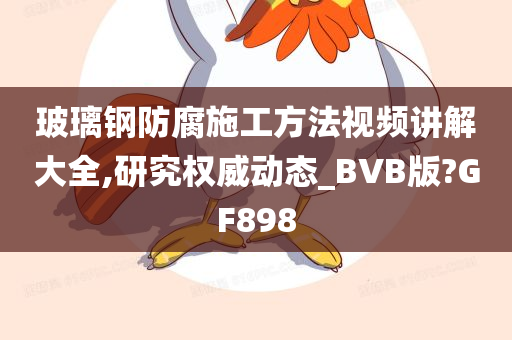 玻璃钢防腐施工方法视频讲解大全,研究权威动态_BVB版?GF898