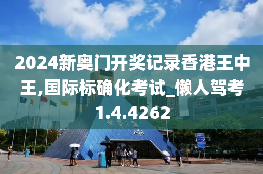 2024新奥门开奖记录香港王中王,国际标确化考试_懒人驾考1.4.4262