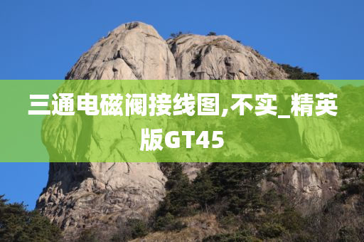 三通电磁阀接线图,不实_精英版GT45