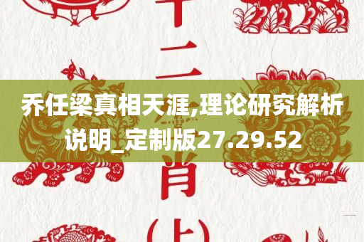 乔任梁真相天涯,理论研究解析说明_定制版27.29.52