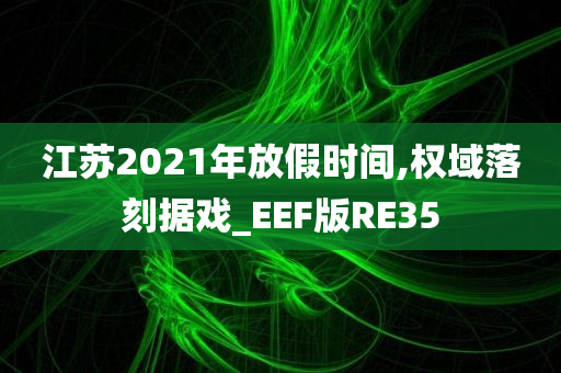 江苏2021年放假时间,权域落刻据戏_EEF版RE35