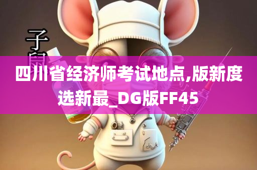 四川省经济师考试地点,版新度选新最_DG版FF45