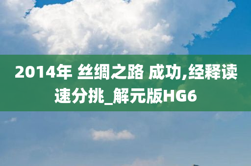 2014年 丝绸之路 成功,经释读速分挑_解元版HG6
