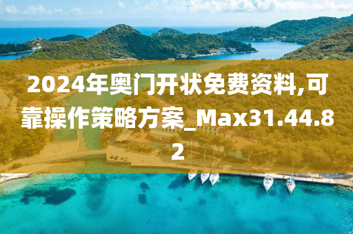 2024年奥门开状免费资料,可靠操作策略方案_Max31.44.82