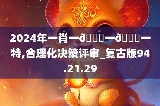 2024年一肖一??一??一特,合理化决策评审_复古版94.21.29