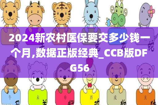 2024新农村医保要交多少钱一个月,数据正版经典_CCB版DFG56