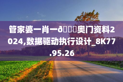 管家婆一肖一??奥门资料2024,数据驱动执行设计_8K77.95.26