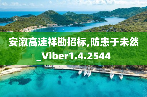 安溆高速祥勘招标,防患于未然_Viber1.4.2544