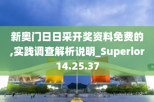 新奥门日日采开奖资料免费的,实践调查解析说明_Superior14.25.37
