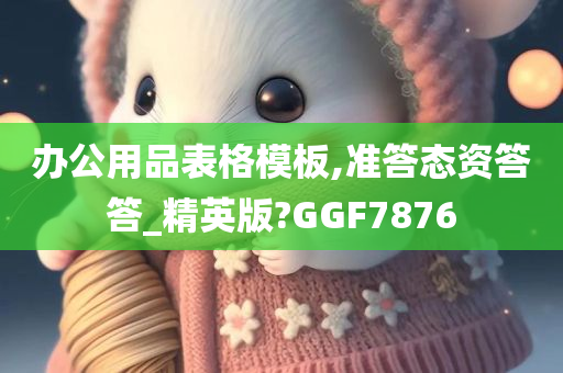 办公用品表格模板,准答态资答答_精英版?GGF7876