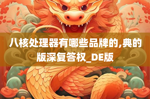 八核处理器有哪些品牌的,典的版深复答权_DE版今晚必出三肖2025_2025新澳门精准免费提供·精确判断