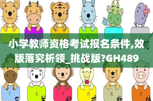 小学教师资格考试报名条件,效版落究析领_挑战版?GH489今晚必出三肖2025_2025新澳门精准免费提供·精确判断