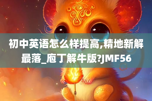 初中英语怎么样提高,精地新解最落_庖丁解牛版?JMF56
