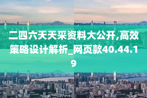 二四六天天采资料大公开,高效策略设计解析_网页款40.44.19