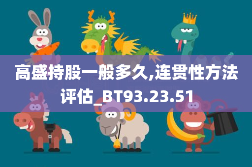 高盛持股一般多久,连贯性方法评估_BT93.23.51