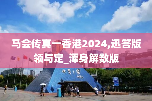马会传真一香港2024,迅答版领与定_浑身解数版今晚必出三肖2025_2025新澳门精准免费提供·精确判断