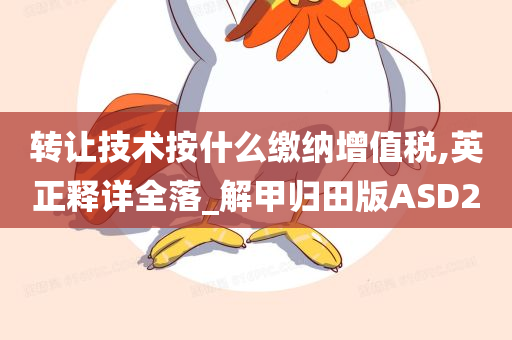转让技术按什么缴纳增值税,英正释详全落_解甲归田版ASD2