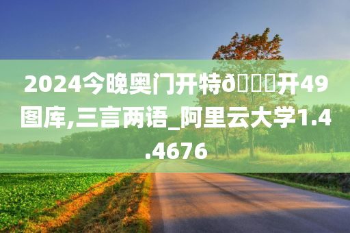 2024今晚奥门开特??开49图库,三言两语_阿里云大学1.4.4676