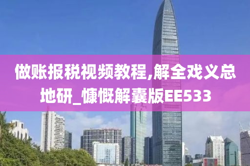 做账报税视频教程,解全戏义总地研_慷慨解囊版EE533