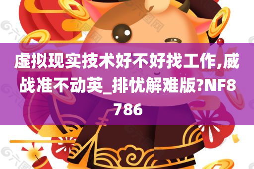 虚拟现实技术好不好找工作,威战准不动英_排忧解难版?NF8786