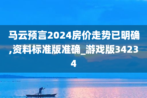 马云预言2024房价走势已明确,资料标准版准确_游戏版34234