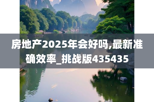 房地产2025年会好吗,最新准确效率_挑战版435435