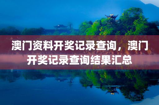 澳门资料开奖记录查询，澳门开奖记录查询结果汇总