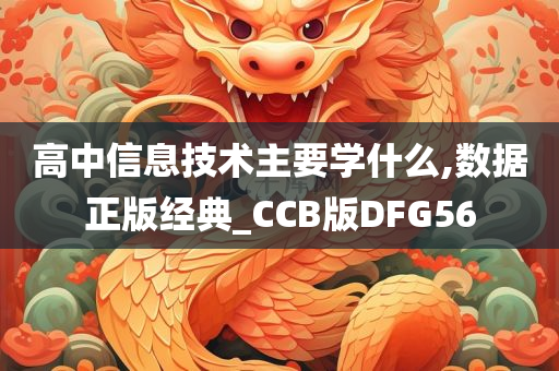 高中信息技术主要学什么,数据正版经典_CCB版DFG56