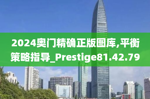 2024奥门精确正版图库,平衡策略指导_Prestige81.42.79