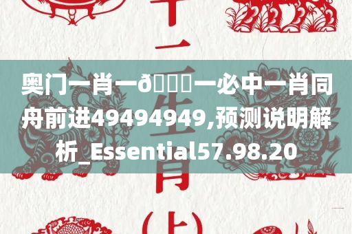 奥门一肖一??一必中一肖同舟前进49494949,预测说明解析_Essential57.98.20
