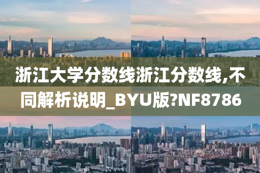 浙江大学分数线浙江分数线,不同解析说明_BYU版?NF8786