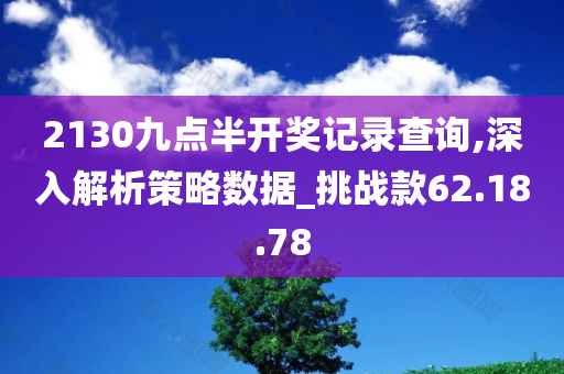 2130九点半开奖记录查询,深入解析策略数据_挑战款62.18.78