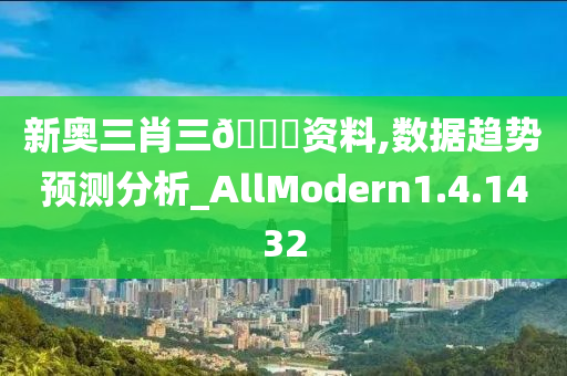 新奥三肖三??资料,数据趋势预测分析_AllModern1.4.1432