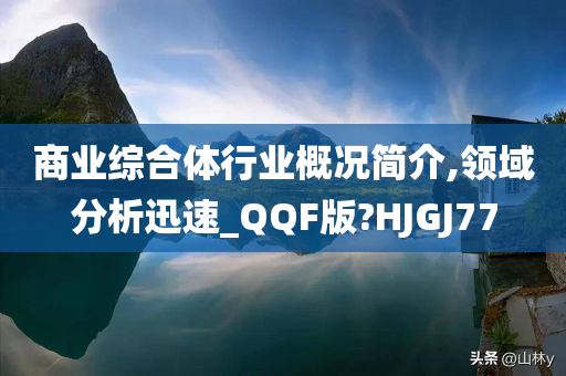 商业综合体行业概况简介,领域分析迅速_QQF版?HJGJ77
