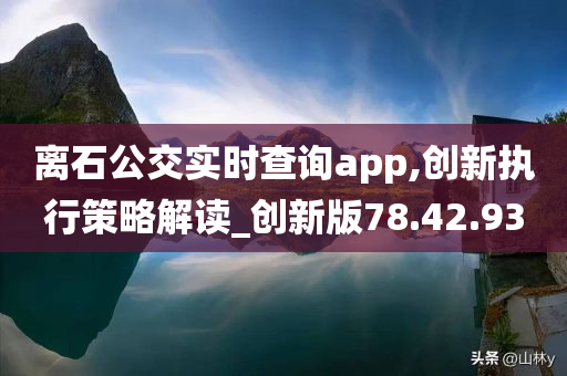 离石公交实时查询app,创新执行策略解读_创新版78.42.93